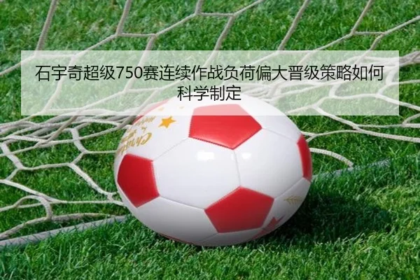石宇奇超级750赛连续作战负荷偏大晋级策略如何科学制定